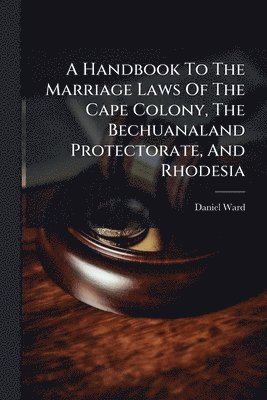 bokomslag Handbook To The Marriage Laws Of The Cape Colony, The Bechuanaland Protectorate, And Rhodesia