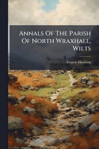 bokomslag Annals Of The Parish Of North Wraxhall, Wilts