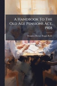bokomslag Handbook To The Old Age Pensions Act, 1908
