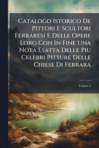 bokomslag Catalogo Istorico De Pittori E Scultori Ferraresi E Delle Opere Loro Con In Fine Una Nota Esatta Delle Piu Celebri Pitture Delle Chiese Di Ferrara