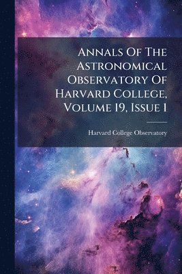 Annals Of The Astronomical Observatory Of Harvard College, Volume 19, Issue 1