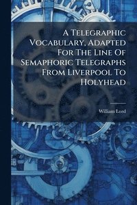 bokomslag A Telegraphic Vocabulary, Adapted For The Line Of Semaphoric Telegraphs From Liverpool To Holyhead