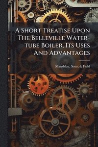 bokomslag Short Treatise Upon The Belleville Water-tube Boiler, Its Uses And Advantages