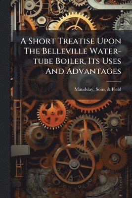 bokomslag Short Treatise Upon The Belleville Water-tube Boiler, Its Uses And Advantages