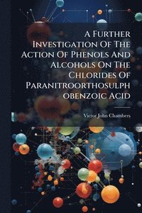 bokomslag Further Investigation Of The Action Of Phenols And Alcohols On The Chlorides Of Paranitroorthosulphobenzoic Acid