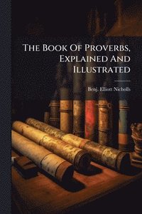 bokomslag The Book Of Proverbs, Explained And Illustrated