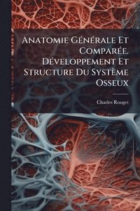 bokomslag Anatomie GÃ(c)nÃ(c)rale Et ComparÃ(c)e. DÃ(c)veloppement Et Structure Du Système Osseux