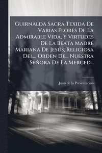 bokomslag Guirnalda Sacra Texida De Varias Flores De La Admirable Vida, Y Virtudes De La Beata Madre Mariana De JesÃ°s, Religiosa Del... Orden De... Nuestra Señ
