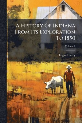 Logan Esarey - History Of Indiana From Its Exploration To 1850, Häftad