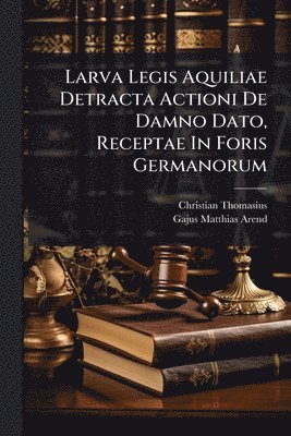 bokomslag Larva Legis Aquiliae Detracta Actioni De Damno Dato, Receptae In Foris Germanorum