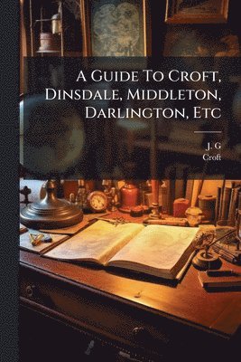 J G, Croft - A Guide To Croft, Dinsdale, Middleton, Darlington, Etc, Häftad