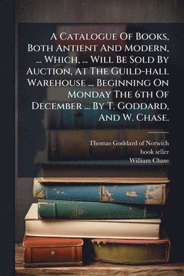 bokomslag A Catalogue Of Books, Both Antient And Modern, ... Which, ... Will Be Sold By Auction, At The Guild-hall Warehouse ... Beginning On Monday The 6th Of