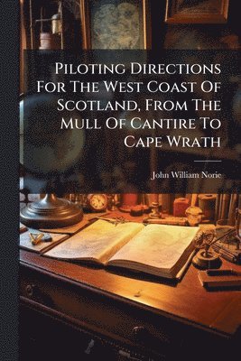 John William Norie - Piloting Directions For The West Coast Of Scotland, From The Mull Of Cantire To Cape Wrath, Häftad