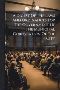 bokomslag Digest Of The Laws And Ordinances For The Government Of The Municipal Corporation Of The City