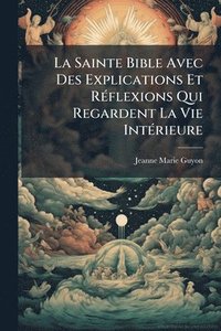 bokomslag La Sainte Bible Avec Des Explications Et RÃ(c)flexions Qui Regardent La Vie IntÃ(c)rieure