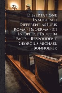 bokomslag Dissertatione Inaugurali Differentias Iuris Romani & Germanici In Opifice Exule In Pagis ... Respondebit Georgius Michael Bonhoefer