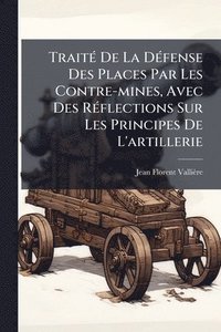 bokomslag TraitÃ(c) De La DÃ(c)fense Des Places Par Les Contre-mines, Avec Des RÃ(c)flections Sur Les Principes De L'artillerie