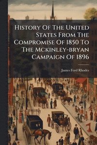 bokomslag History Of The United States From The Compromise Of 1850 To The Mckinley-bryan Campaign Of 1896
