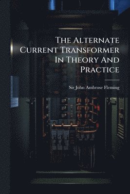 bokomslag The Alternate Current Transformer In Theory And Practice