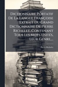 bokomslag Dictionnaire PÃ¿rtatif De La Langue Françoise Extrait Du Grand Dictionnaire De Pierre Richelet, Contenant Tous Les Mots UsitÃ(c)s, Leur Genre, ...