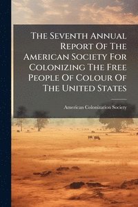 bokomslag The Seventh Annual Report Of The American Society For Colonizing The Free People Of Colour Of The United States