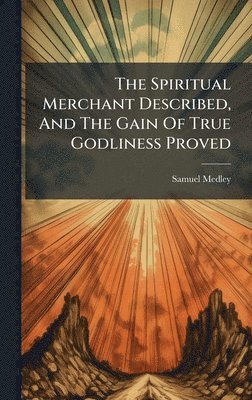 Spiritual Merchant Described, And The Gain Of True Godliness Proved