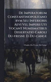 bokomslag De Imperatorum Constantinopolitanorvm Seu Inferioris Aevi Vel Imperii Uti Vocant Numismatibus Dissertatio Caroli Du-fresne D. Du-cange