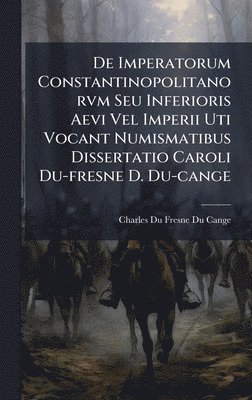 bokomslag De Imperatorum Constantinopolitanorvm Seu Inferioris Aevi Vel Imperii Uti Vocant Numismatibus Dissertatio Caroli Du-fresne D. Du-cange
