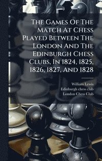 bokomslag Games Of The Match At Chess Played Between The London And The Edinburgh Chess Clubs, In 1824, 1825, 1826, 1827, And 1828