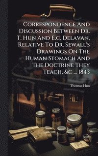 bokomslag Correspondence And Discussion Between Dr. T. Hun And E.c. Delavan, Relative To Dr. Sewall's Drawings On The Human Stomach And The Doctrine They Teach,