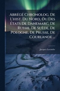 bokomslag AbrÃ(c)gÃ(c) Chronolog. De L'hist. Du Nord, Ou Des Ã?tats De Danemarc, De Russie, De Suède, De Pologne, De Prusse, De Courlande ...