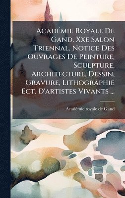 bokomslag AcadÃ(c)mie Royale De Gand. Xxe Salon Triennal. Notice Des Ouvrages De Peinture, Sculpture, Architecture, Dessin, Gravure, Lithographie Ect. D'artiste