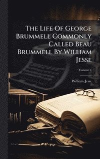 bokomslag The Life Of George Brummell Commonly Called Beau Brummell By William Jesse