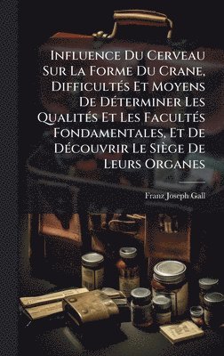 bokomslag Influence Du Cerveau Sur La Forme Du Crane, DifficultÃ(c)s Et Moyens De DÃ(c)terminer Les QualitÃ(c)s Et Les FacultÃ(c)s Fondamentales, Et De DÃ(c)cou