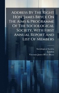 bokomslag Address By The Right Hon. James Bryce On The Aims & Programme Of The Sociological Society, With First Annual Report And List Of Members