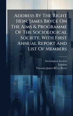 bokomslag Address By The Right Hon. James Bryce On The Aims & Programme Of The Sociological Society, With First Annual Report And List Of Members
