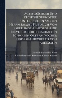 bokomslag ActenmÃ¿Ã¿iger Und RechtsbegrÃ¼ndeter Unterricht In Sachen Herrn Samuel Friedrich Von GÃ¼ltlingen Entgegen Die Freye Reichsritterschaft In Schwaben Or