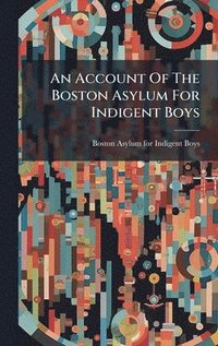 bokomslag An Account Of The Boston Asylum For Indigent Boys