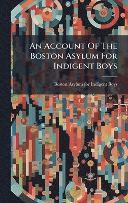 bokomslag An Account Of The Boston Asylum For Indigent Boys