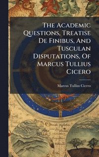 bokomslag The Academic Questions, Treatise De Finibus, And Tusculan Disputations, Of Marcus Tullius Cicero