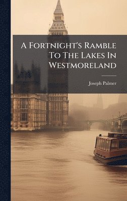 Joseph Palmer - Fortnight's Ramble To The Lakes In Westmoreland, Inbunden