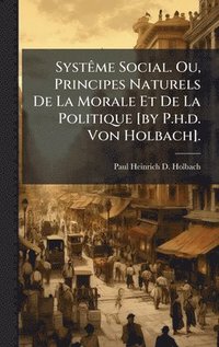 bokomslag SystÃame Social. Ou, Principes Naturels De La Morale Et De La Politique [by P.h.d. Von Holbach].