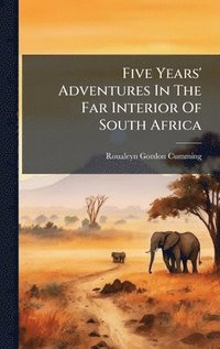 bokomslag Five Years' Adventures In The Far Interior Of South Africa