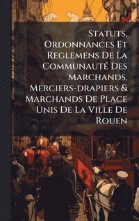 bokomslag Statuts, Ordonnances Et Reglemens De La CommunautÃ(c) Des Marchands, Merciers-drapiers & Marchands De Place Unis De La Ville De Rouen