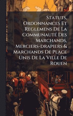 bokomslag Statuts, Ordonnances Et Reglemens De La CommunautÃ(c) Des Marchands, Merciers-drapiers & Marchands De Place Unis De La Ville De Rouen