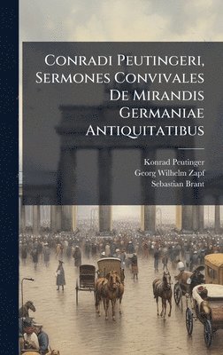 Konrad Peutinger, Sebastian Brant - Conradi Peutingeri, Sermones Convivales De Mirandis Germaniae Antiquitatibus, Inbunden