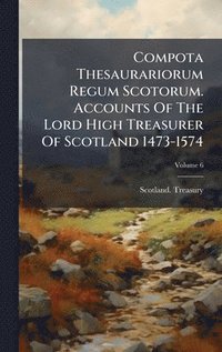 bokomslag Compota Thesaurariorum Regum Scotorum. Accounts Of The Lord High Treasurer Of Scotland 1473-1574