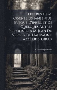 bokomslag Lettres De M. Cornelius Jansenius, EvÃªque D'ipres, Et De Quelques Autres Personnes, Ã¿ M. Jean Du Verger De Hauranne, AbbÃ© De S. Ciran