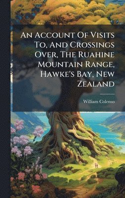 Account Of Visits To, And Crossings Over, The Ruahine Mountain Range, Hawke's Bay, New Zealand