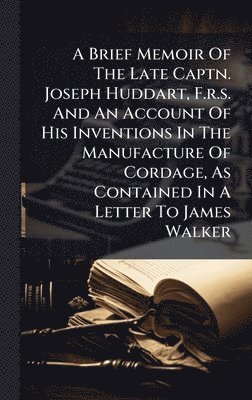 bokomslag Brief Memoir Of The Late Captn. Joseph Huddart, F.r.s. And An Account Of His Inventions In The Manufacture Of Cordage, As Contained In A Letter To James Walker